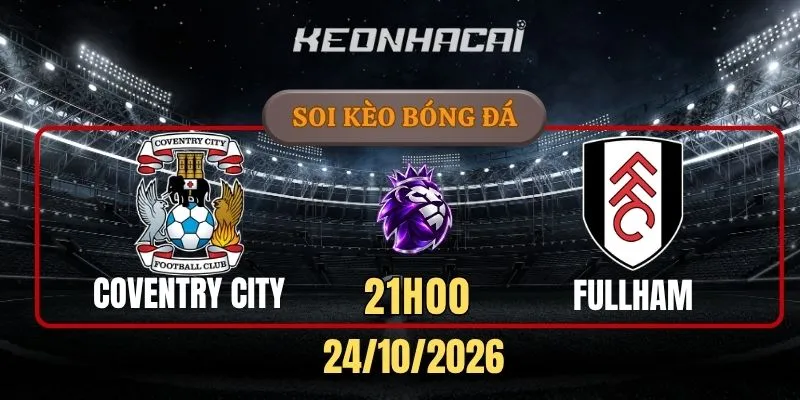 Soi kèo Coventry City vs Fulham – Vòng 8, Ngoại hạng Anh 21h00 24/10/2026