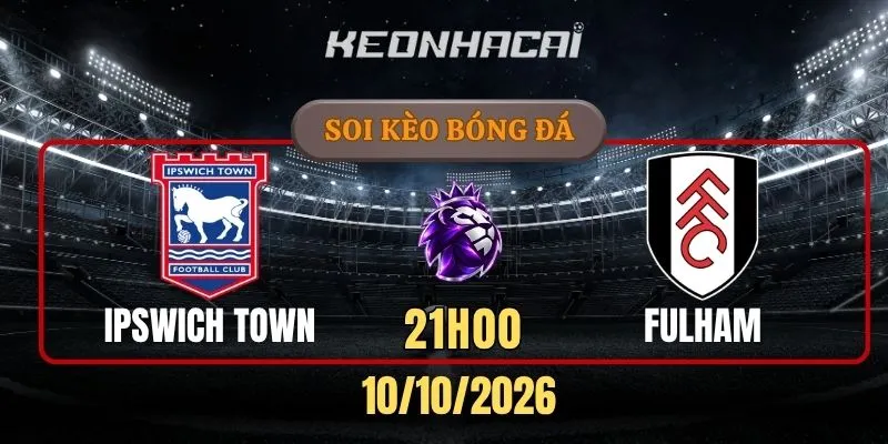 Soi kèo Ipswich Town vs Fulham – Vòng 6 Ngoại hạng Anh 21h00 ngày 10/10/2026